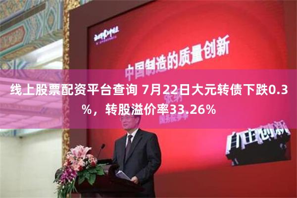 线上股票配资平台查询 7月22日大元转债下跌0.3%，转股溢价率33.26%