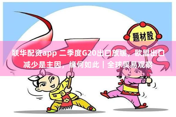 联华配资app 二季度G20出口放缓，欧盟出口减少是主因，缘