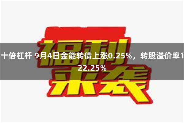 十倍杠杆 9月4日金能转债上涨0.25%，转股溢价率122.