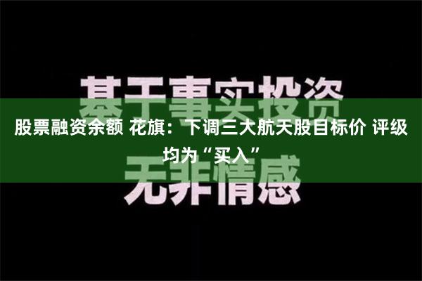 股票融资余额 花旗：下调三大航天股目标价 评级均为“买入”