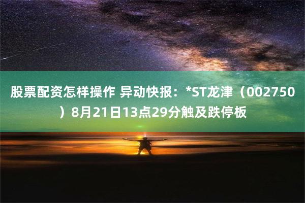 股票配资怎样操作 异动快报：*ST龙津（002750）8月21日13点29分触及跌停板