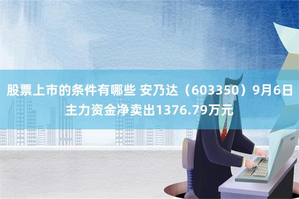 股票上市的条件有哪些 安乃达（603350）9月6日主力资金