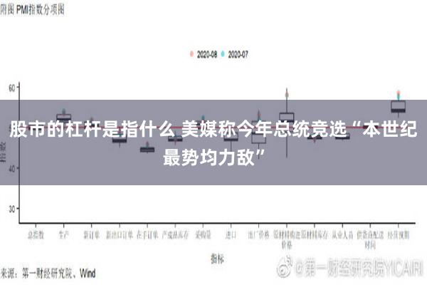 股市的杠杆是指什么 美媒称今年总统竞选“本世纪最势均力敌”