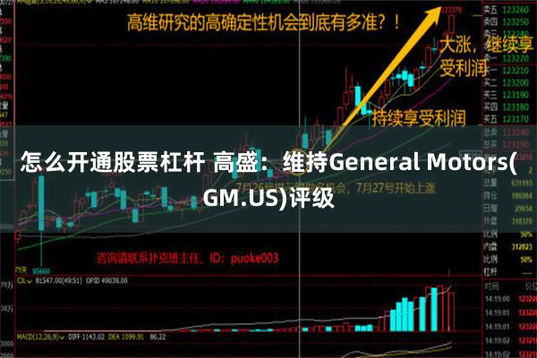 怎么开通股票杠杆 高盛：维持General Motors(G