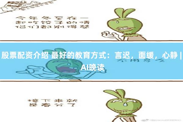 股票配资介绍 最好的教育方式：言迟，面缓，心静 | AI晚读