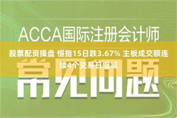 股票配资操盘 恒指15日跌3.67% 主板成交额连续4个交易