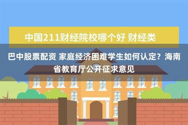 巴中股票配资 家庭经济困难学生如何认定？海南省教育厅公开征求