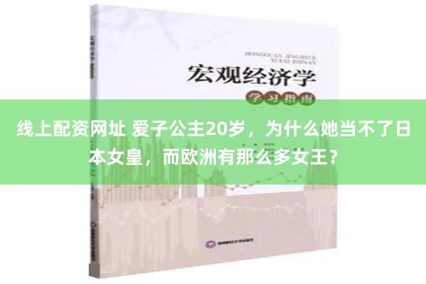 线上配资网址 爱子公主20岁，为什么她当不了日本女皇，而欧洲