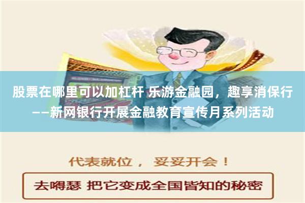 股票在哪里可以加杠杆 乐游金融园，趣享消保行——新网银行开展