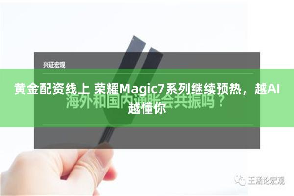 黄金配资线上 荣耀Magic7系列继续预热，越AI越懂你