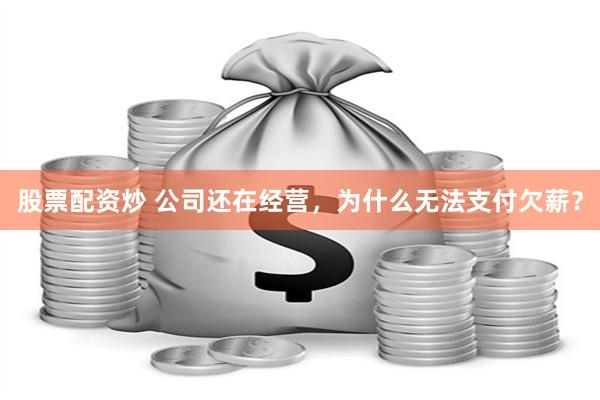 股票配资炒 公司还在经营，为什么无法支付欠薪？