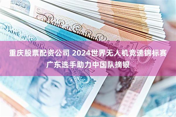 重庆股票配资公司 2024世界无人机竞速锦标赛广东选手助力中