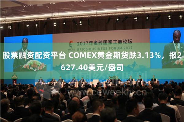 股票融资配资平台 COMEX黄金期货跌3.13%，报2627