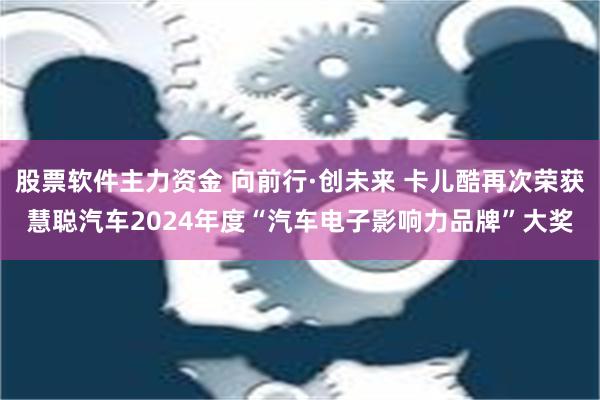 股票软件主力资金 向前行·创未来 卡儿酷再次荣获慧聪汽车20