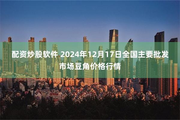 配资炒股软件 2024年12月17日全国主要批发市场豆角价格