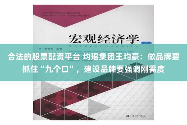 合法的股票配资平台 均瑶集团王均豪：做品牌要抓住“九个口”，