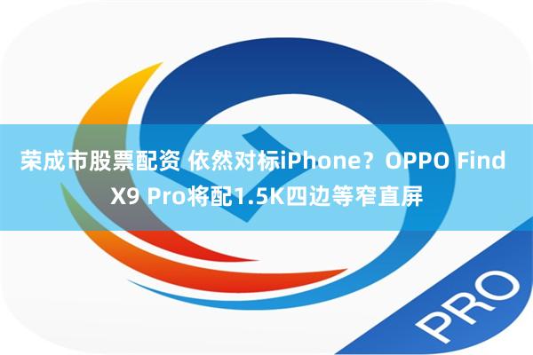 荣成市股票配资 依然对标iPhone？OPPO Find X