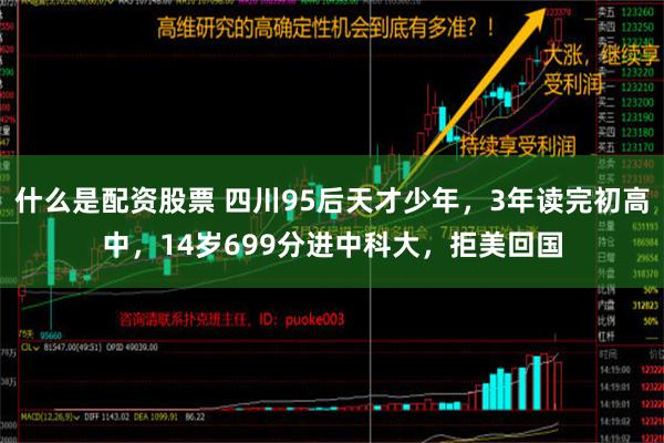 什么是配资股票 四川95后天才少年，3年读完初高中，14岁6