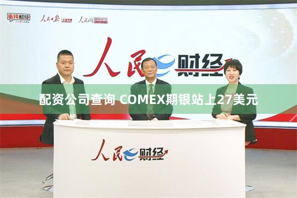 配资公司查询 COMEX期银站上27美元