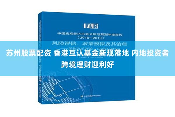 苏州股票配资 香港互认基金新规落地 内地投资者跨境理财迎利好