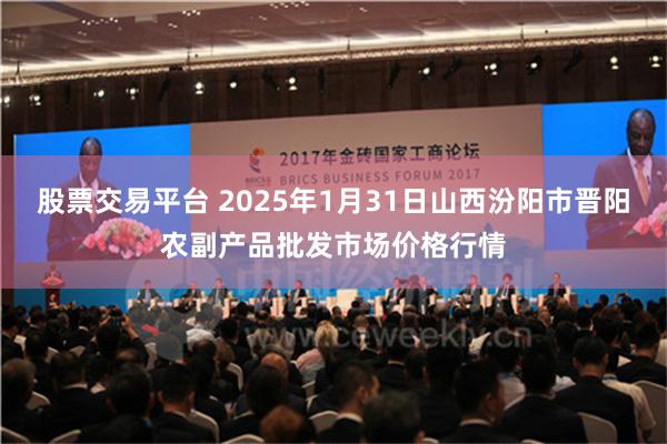 股票交易平台 2025年1月31日山西汾阳市晋阳农副产品批发