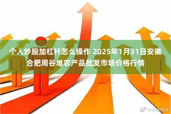 个人炒股加杠杆怎么操作 2025年1月31日安徽合肥周谷堆农