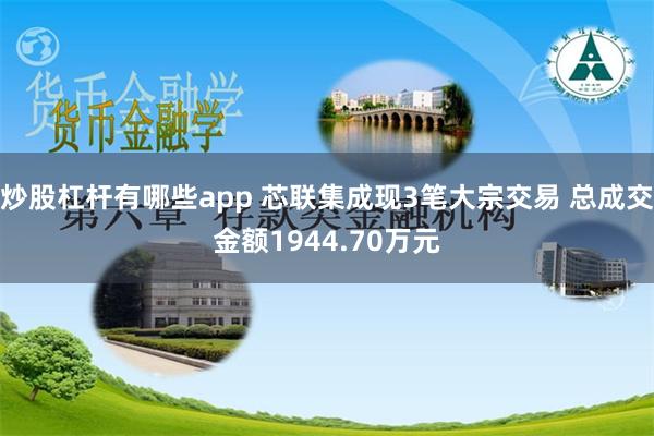 炒股杠杆有哪些app 芯联集成现3笔大宗交易 总成交金额19